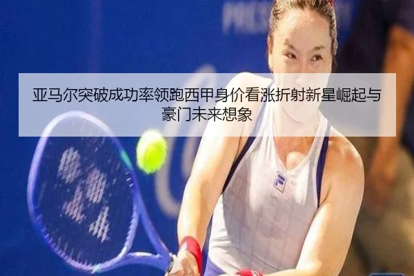 亚马尔突破成功率领跑西甲身价看涨折射新星崛起与豪门未来想象